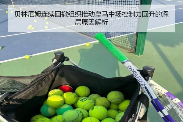 贝林厄姆连续回撤组织推动皇马中场控制力回升的深层原因解析（OETYSPORTS）