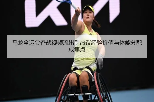马龙全运会备战视频流出引热议经验价值与体能分配成焦点（OETYSPORTS）