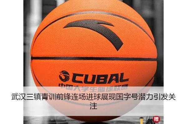 武汉三镇青训前锋连场进球展现国字号潜力引发关注（OETYSPORTS）